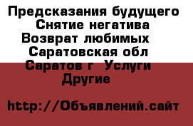 Предсказания будущего. Снятие негатива. Возврат любимых. - Саратовская обл., Саратов г. Услуги » Другие   
